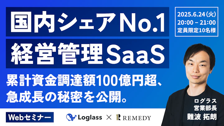 国内シェア No.1 経営管理 SaaS
累計資金調達額100億円超、急成長の秘密を公開。
2025.6.24(火) 20:00 - 21:00
定員:限定10名様
Webセミナー
Loglass × REMEDY
ログラス
営業部長
難波 拓朗